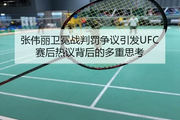 张伟丽卫冕战判罚争议引发UFC赛后热议背后的多重思考