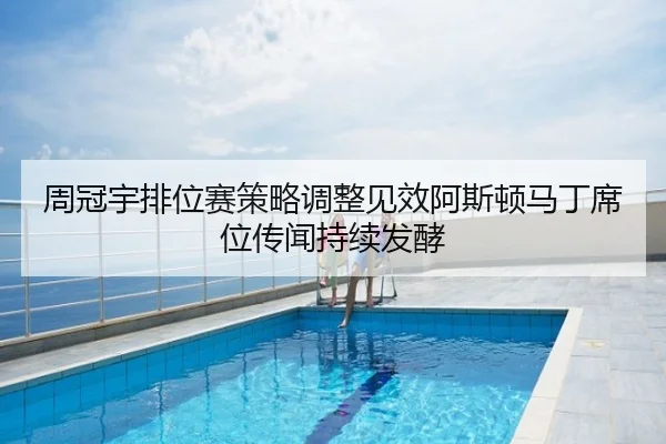 周冠宇排位赛策略调整见效阿斯顿马丁席位传闻持续发酵